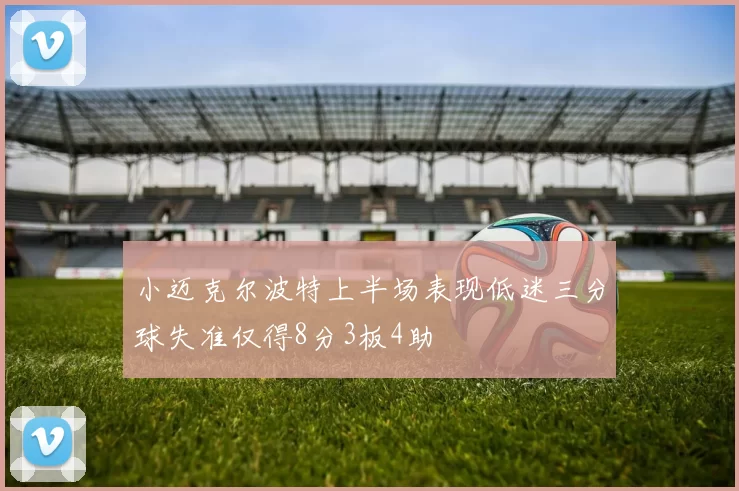 小迈克尔波特上半场表现低迷三分球失准仅得8分3板4助