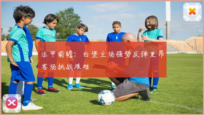 法甲前瞻：白堡主场强势反弹里昂客场挑战艰难
