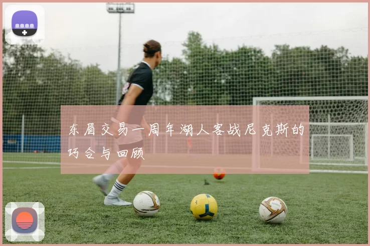 东眉交易一周年湖人客战尼克斯的巧合与回顾