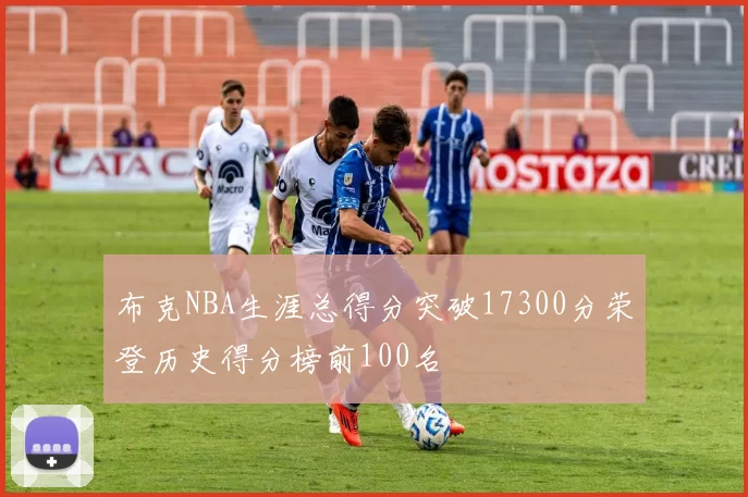 布克NBA生涯总得分突破17300分荣登历史得分榜前100名
