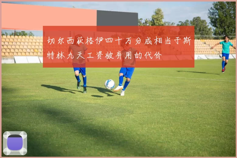 切尔西获格伊四十万分成相当于斯特林九天工资被弃用的代价