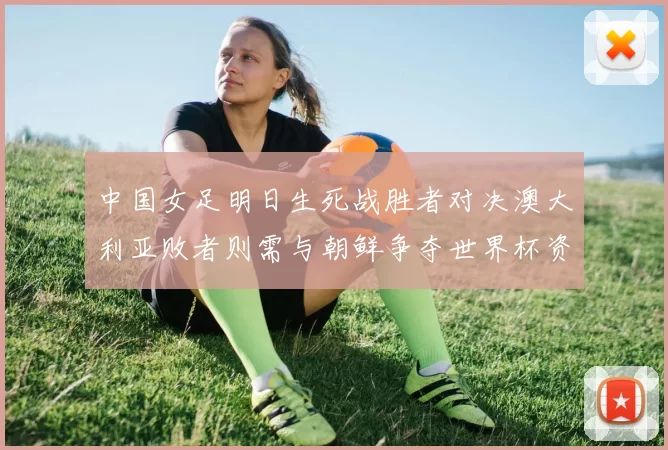 中国女足明日生死战胜者对决澳大利亚败者则需与朝鲜争夺世界杯资格